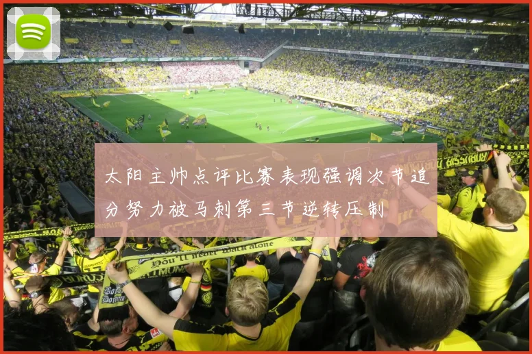太阳主帅点评比赛表现强调次节追分努力被马刺第三节逆转压制