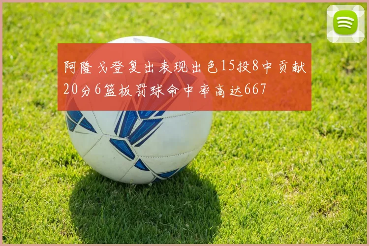 阿隆戈登复出表现出色15投8中贡献20分6篮板罚球命中率高达667