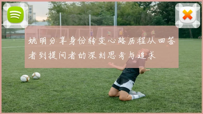 姚明分享身份转变心路历程从回答者到提问者的深刻思考与追求