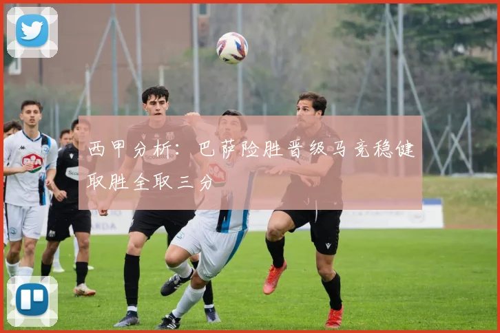 西甲分析：巴萨险胜晋级马竞稳健取胜全取三分