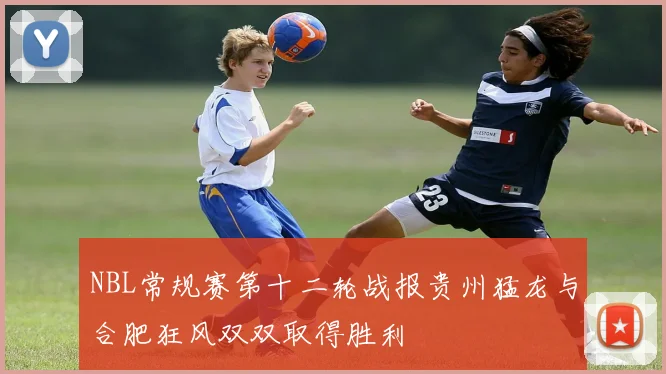 NBL常规赛第十二轮战报贵州猛龙与合肥狂风双双取得胜利