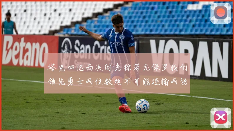 塔克回忆西决时光称若无保罗我们领先勇士两位数绝不可能连输两场