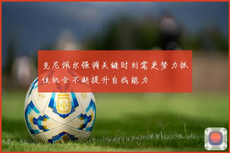 克尼佩尔强调关键时刻需更努力抓住机会不断提升自我能力