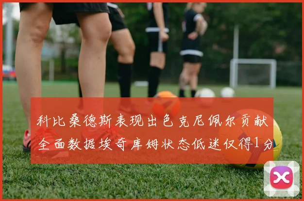 科比桑德斯表现出色克尼佩尔贡献全面数据埃奇库姆状态低迷仅得1分