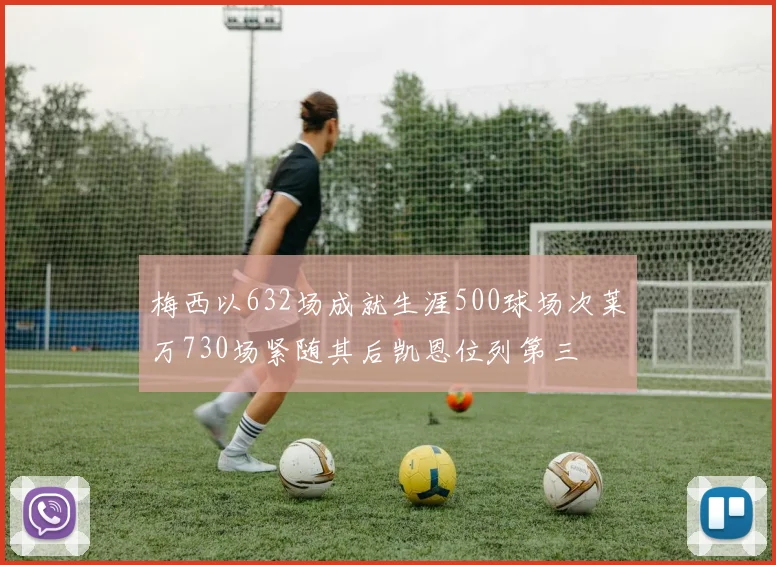 梅西以632场成就生涯500球场次莱万730场紧随其后凯恩位列第三