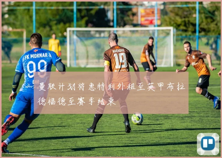 曼联计划将惠特利外租至英甲布拉德福德至赛季结束