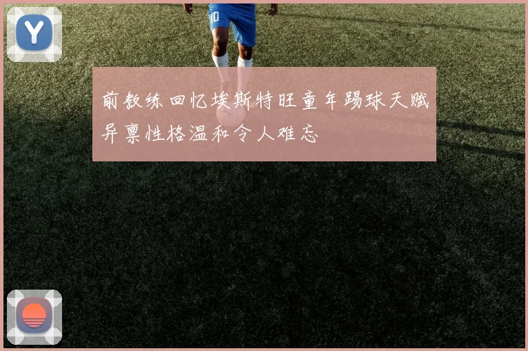 前教练回忆埃斯特旺童年踢球天赋异禀性格温和令人难忘