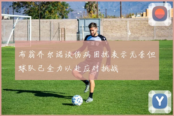 布翁乔尔诺谈伤病困扰表示无奈但球队已全力以赴应对挑战