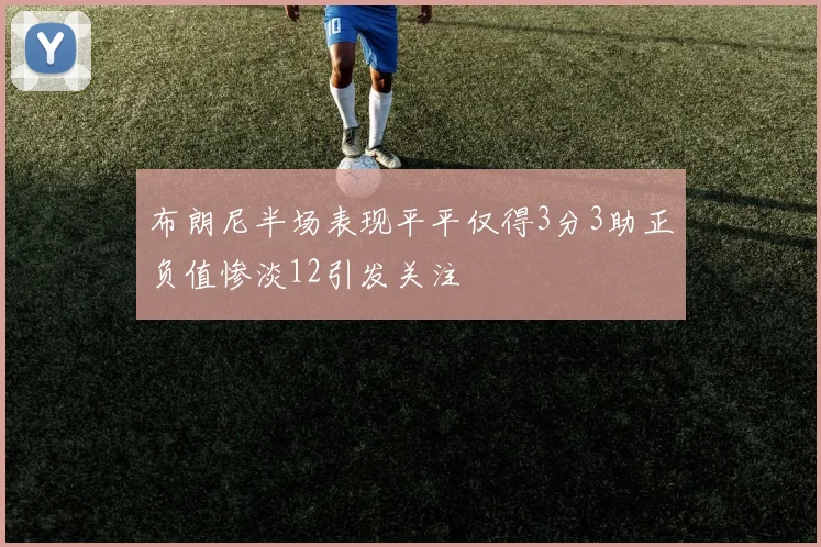 布朗尼半场表现平平仅得3分3助正负值惨淡12引发关注