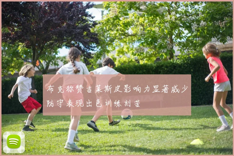 布克称赞吉莱斯皮影响力显著威少防守表现出色训练刻苦