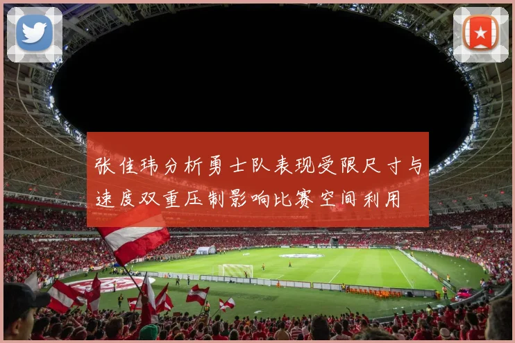 张佳玮分析勇士队表现受限尺寸与速度双重压制影响比赛空间利用