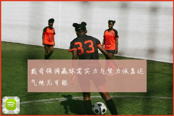 戴奇强调赢球需实力与努力依靠运气绝无可能
