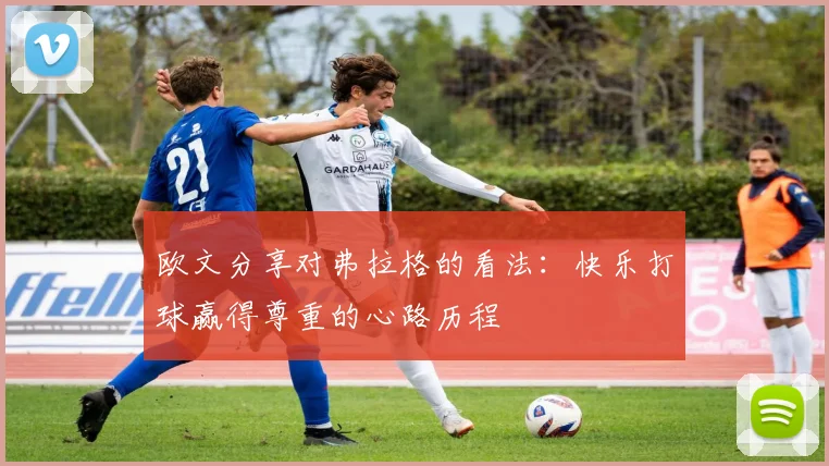 欧文分享对弗拉格的看法：快乐打球赢得尊重的心路历程