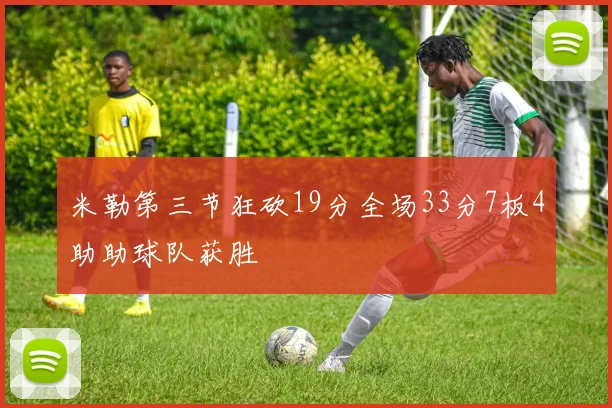 米勒第三节狂砍19分全场33分7板4助助球队获胜