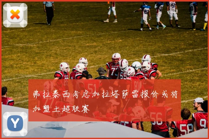 弗拉泰西考虑加拉塔萨雷报价或将加盟土超联赛