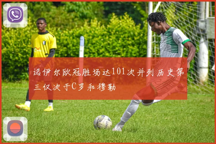 诺伊尔欧冠胜场达101次并列历史第三仅次于C罗和穆勒