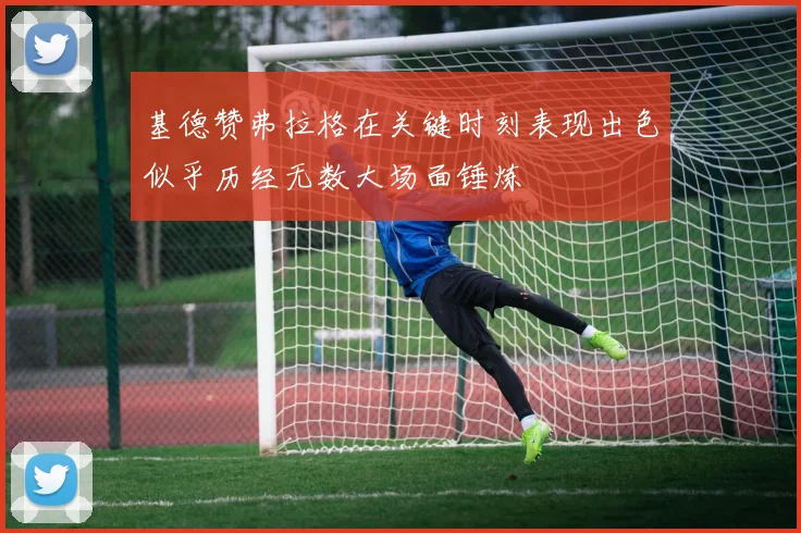 基德赞弗拉格在关键时刻表现出色似乎历经无数大场面锤炼