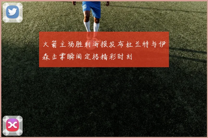 火箭主场胜利海报发布杜兰特与伊森击掌瞬间定格精彩时刻