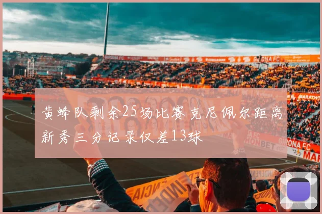 黄蜂队剩余25场比赛克尼佩尔距离新秀三分记录仅差13球