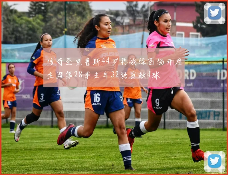 传奇圣克鲁斯44岁再战绿茵场开启生涯第28季去年32场贡献4球