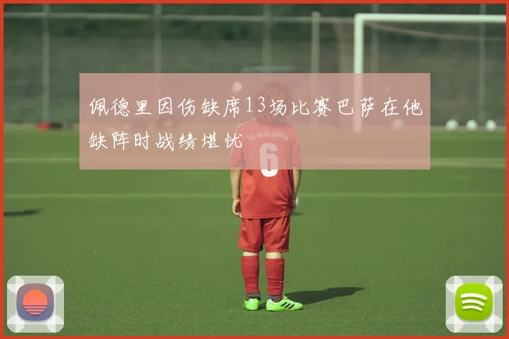 佩德里因伤缺席13场比赛巴萨在他缺阵时战绩堪忧