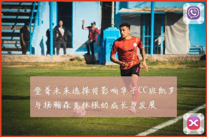 登哥未来选择将影响华子CC班凯罗与杨瀚森克林根的成长与发展